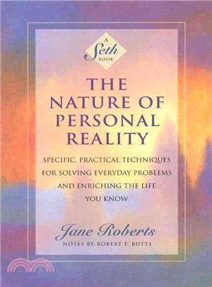The Nature of Personal Reality ─ Specific, Practical Techniques for Solving Everyday Problems and Enriching the Life You Know