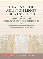 Healing the Adult Sibling's Grieving Heart ─ 100 Practical Ideas After Your Brother or Sister Dies