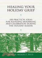 Healing Your Holiday Grief ─ 100 Practical Ideas for Blending Mourning And Celebration During the Holiday Season