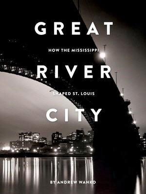 Great River City ― How the Mississippi Shaped St. Louis