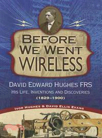 Before We Went Wireless ― David Edward Hughes, His Life, Inventions and Discoveries (1829-1900)