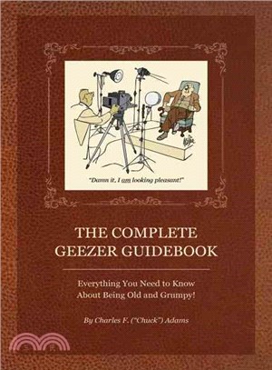 The Complete Geezer Guidebook: Everything You Need to Know About Being Old and Grumpy!