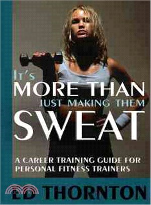 It's More Than Just Making Them Sweat ─ A Career Training Guide for Personal Fitness Trainers