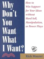 Why Don't You Want What I Want?: How to Win Support for Your Ideas Without Any Hard Sell, Manipulation or Power Plays