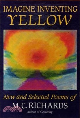 Imagine Inventing Yellow ― New and Selected Poems of M.C. Richards