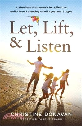 Let, Lift, & Listen: A Timeless Framework for Effective, Guilt-Free Parenting of all Ages and Stages