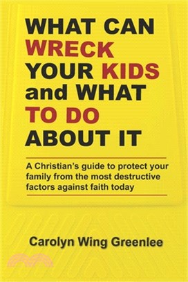 What Can Wreck Your Kids and What To Do About it: A Christian's guide to protect your family from the most destructive factors against faith today