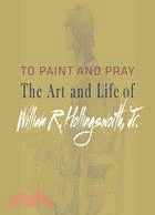 To Paint and Pray—The Art and Life of William R. Hollingsworth, Jr.