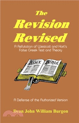 The Revision Revised：A Refutation of Westcott and Hort's False Greek Text and Theory