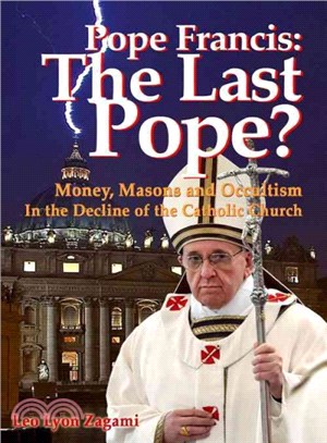 Pope Francis ― The Last Pope? Money, Masons and Occultism in the Decline of the Catholic Church