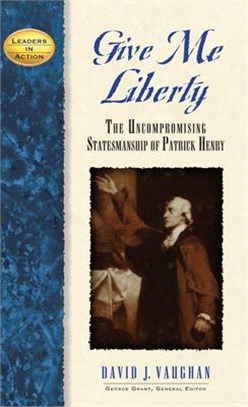 Give Me Liberty ─ The Uncompromising Statesmanship of Patrick Henry