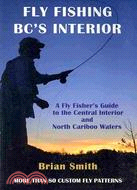 Fly Fishing BC's Interior: A Fly Fisher's Guide to the Central Interior and North Cariboo Waters