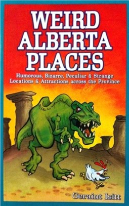 Weird Alberta Places：Humorous, Bizarre, Peculiar & Strange Locations & Attractions Across the Province