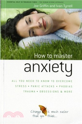 How to Master Anxiety：All You Need to Know to Overcome Stress, Panic Attacks, Trauma, Phobias, Obsessions and More