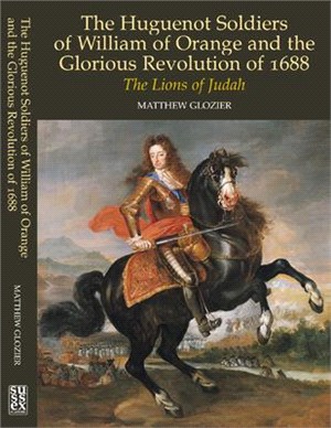 The Huguenot Soldiers of William of Orange and the Glorious Revolution of 1688: The Lions of Judah