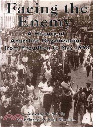 Facing the Enemy: A History of Anarchist Organization from Proudhon to May 1968