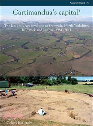 Cartimandua's Capital? ― The Late Iron Age Royal Site at Stanwick, North Yorks, Fieldwork and Analysis 1981-2009