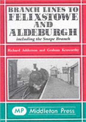 Branch Lines to Felixstowe and Aldeburgh：Including the Snape Branch