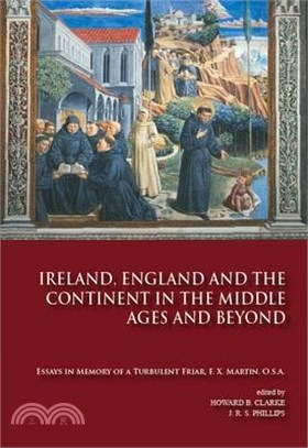 Ireland, England, And the Continent in the Middle Ages and Beyond ― Essays in Memory of a Turbulent Friar, F. X. Martin, O.S. A.