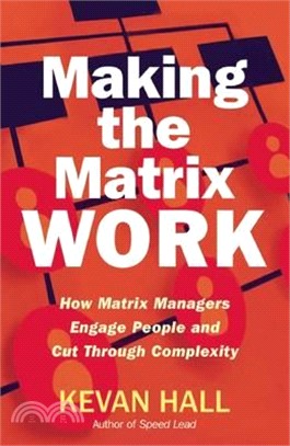 Making the Matrix Work : How Matrix Managers Engage People and Cut Through Complexity