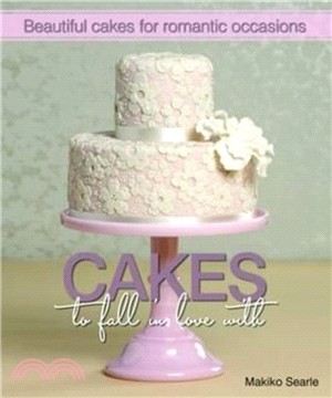 Cakes to Fall in Love With：Beautiful Cakes for Romantic Occasions