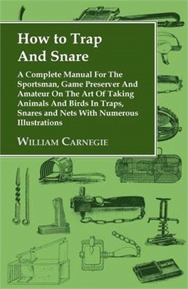 How to Trap And Snare: A Complete Manual For The Sportsman, Game Preserver And Amateur On The Art Of Taking Animals And Birds In Traps, Snares and Nets With Numerous Illustr