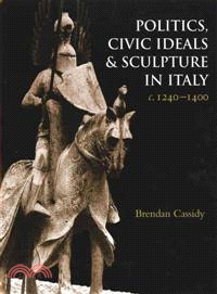 Politics, Civic Ideals And in Sculpture in Italy c.1240-1400