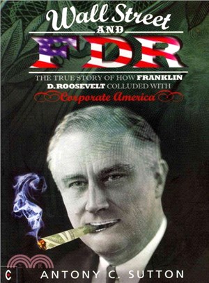 Wall Street and FDR ― The True Story of How Franklin D. Roosevelt Colluded With Corporate America