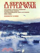A Separate Little War: The Banff Coastal Command Strike Wing Versus the Kreigsmarine and Luftwaffe in Norway September 1944 to May 1945
