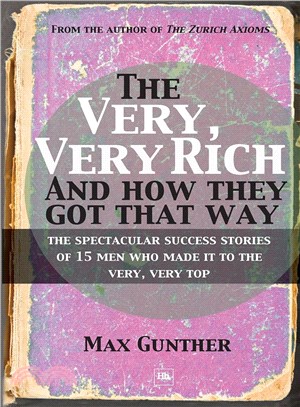 The Very, Very Rich and How They Got That Way: The Spectacular Success Stories on 15 Men Who Made It to the Very Top