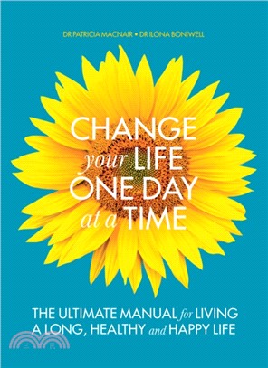 Change Your Life One Day at a Time: The Ultimate Manual for Living a Long, Healthy and Happy Life