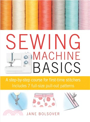 Sewing Machine Basics ─ A Step-by-step Course for First-time Stichers, Includes 7 Full-size Pull-out Patterns