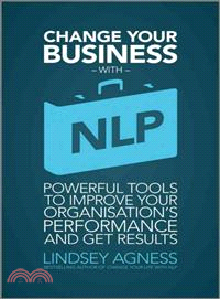 Change Your Busines With Nlp - Powerful Tools To Improve Your Organization'S Performance And Getresults