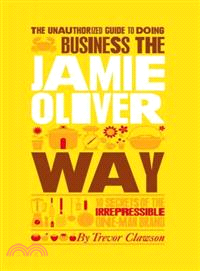 The Unauthorized Guide To Doing Business The Jamie Oliver Way - 10 Secrets Of The Irrepressible One-Man Brand