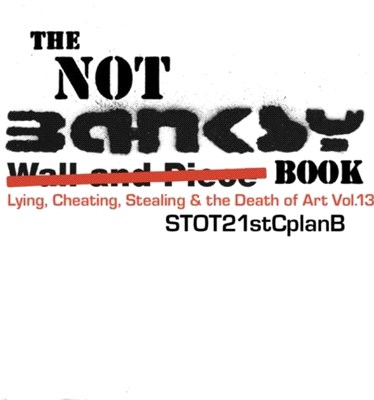 The Not Banksy Book：Lying, Cheating, Stealing & the Death of Art Vol.13