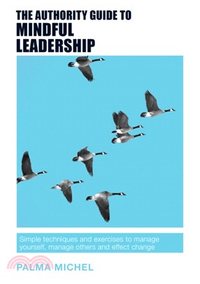 The Authority Guide to Mindful Leadership：Simple techniques and exercises to manage yourself, manage others and effect change