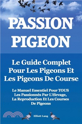 Passion Pigeon. Le guide complet pour les pigeons et les pigeons de course. Le manuel essentiel pour TOUS les passionnes par l'elevage, la reproduction et les courses de pigeons.