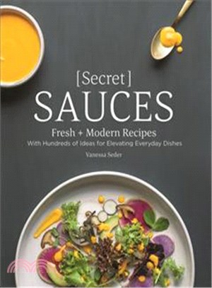 Secret Sauces ─ Fresh + Modern Recipes, With Hundreds of Ideas for Elevating Everyday Dishes