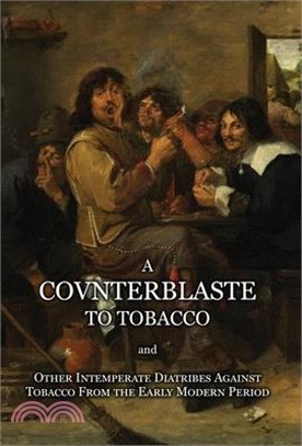 A Counterblaste to Tobacco, and Other Intemperate Diatribes Against Tobacco From the Early Modern Period