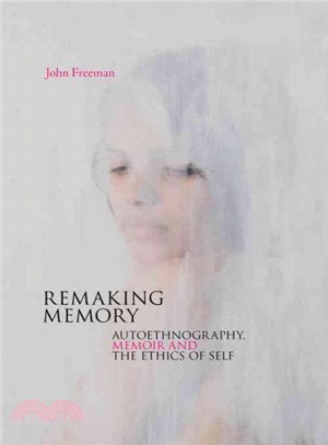 Remaking memory : autoethnography, memoir and the ethics of self /