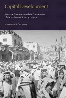 Capital Development: Mandate Era Amman and the Construction of the Hashemite State (1921-1946)