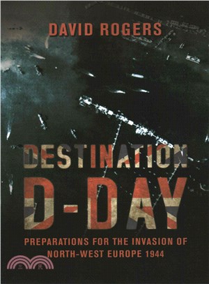 Destination D-Day ― Preparations for the Invasion of North-West Europe 1944