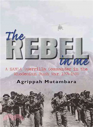 The Rebel in Me ― A Zanla Guerrilla Commander in the Rhodesian Bush War, 1974-1980