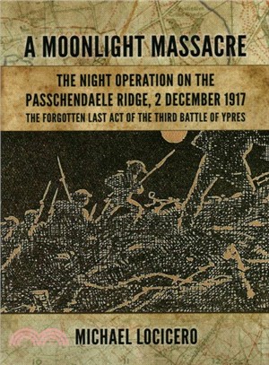 A Moonlight Massacre ─ The Night Operation on the Passchendaele Ridge, 2 December 1917: The Forgotten Last Act of the Third Battle of Ypres