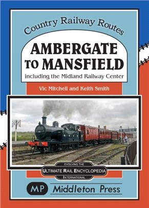 Ambergate To Mansfield：Including The Midland Railway Centre.