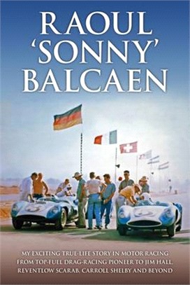 Raoul 'Sonny' Balcaen: My Exciting True-Life Story in Motor Racing from Top-Fuel Drag-Racing Pioneer to Jim Hall, Reventlow Scarab, Carroll S