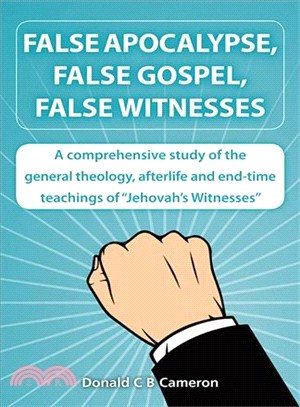 False Apocalypse, False Gospel, False Witnesses ─ A Comprehensive Study of the Teachings of Jehovah's Witnesses