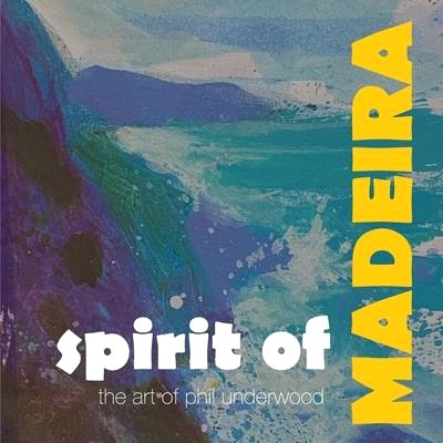 Spirit of MADEIRA: the art of Phil Underwood