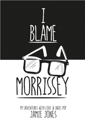 I Blame Morrissey：My Adventures with Indie-Pop and Emotional Disaster