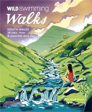 Wild Swimming Walks South Wales: 28 Lake, River & Waterfall Days Out in the Brecon Beacons, Gower and Wye Valley